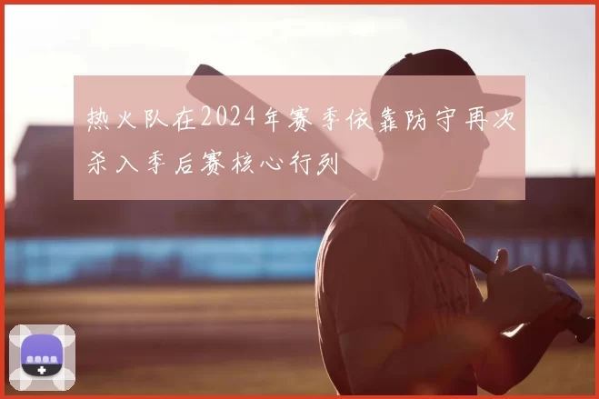 热火队在2024年赛季依靠防守再次杀入季后赛核心行列