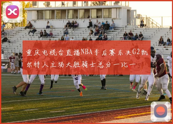 重庆电视台直播NBA季后赛东决G2凯尔特人主场大胜骑士总分一比一