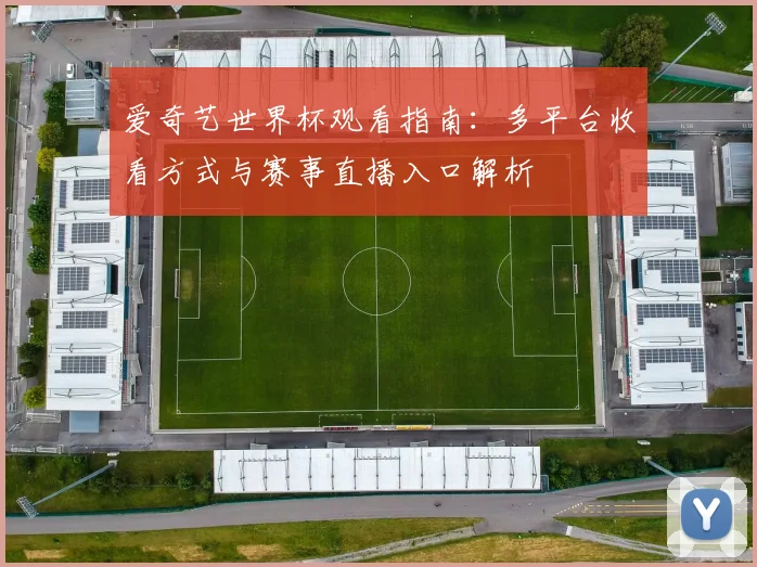 爱奇艺世界杯观看指南:多平台收看方式与赛事直播入口解析