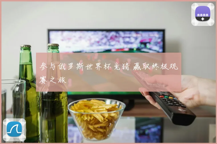 参与俄罗斯世界杯竞猜 赢取终极观赛之旅