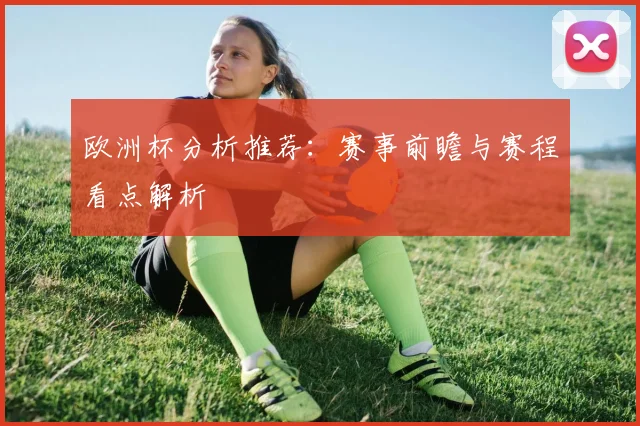 欧洲杯分析推荐:赛事前瞻与赛程看点解析