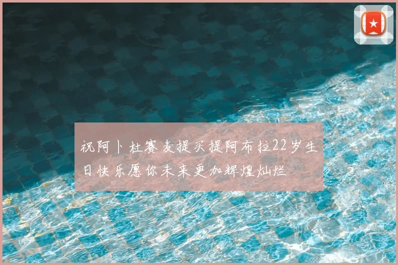 祝阿卜杜赛麦提买提阿布拉22岁生日快乐愿你未来更加辉煌灿烂