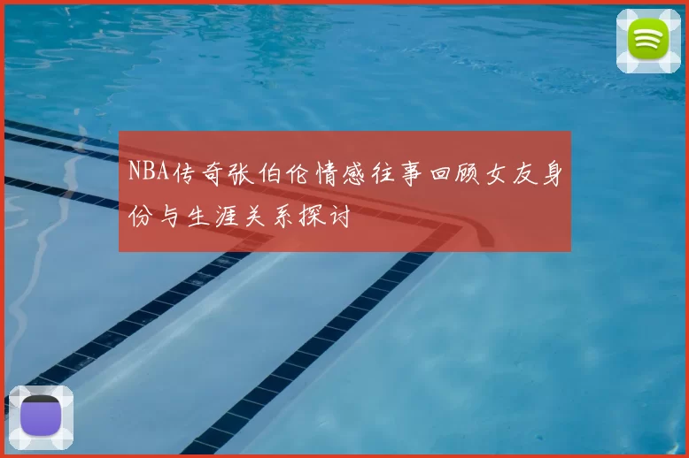 NBA传奇张伯伦情感往事回顾女友身份与生涯关系探讨