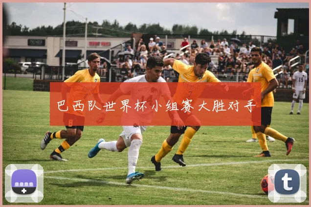 巴西队世界杯小组赛大胜对手