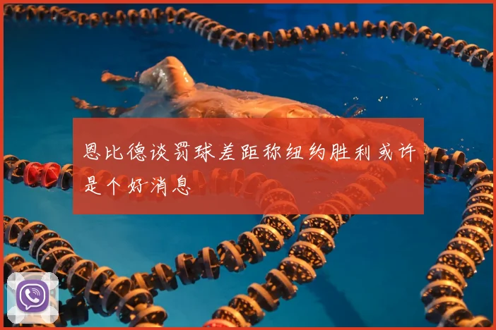 恩比德谈罚球差距称纽约胜利或许是个好消息