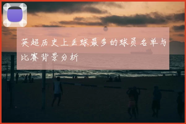 英超历史上丢球最多的球员名单与比赛背景分析