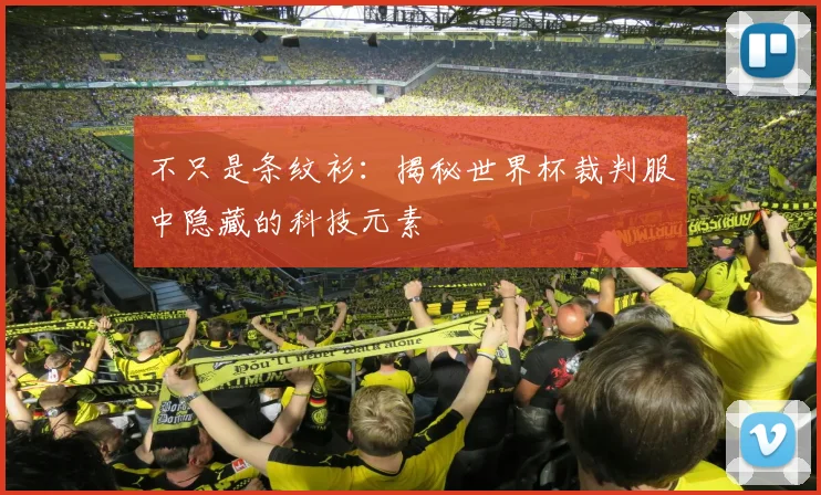 不只是条纹衫:揭秘世界杯裁判服中隐藏的科技元素