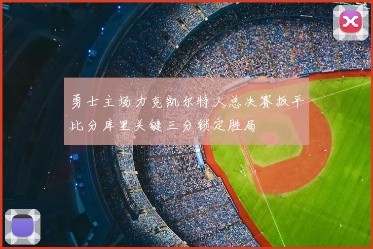 勇士主场力克凯尔特人总决赛扳平比分库里关键三分锁定胜局