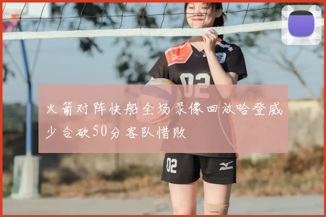 火箭对阵快船全场录像回放哈登威少合砍50分客队惜败