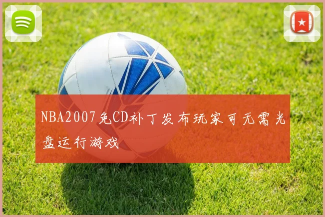 NBA2007免CD补丁发布玩家可无需光盘运行游戏