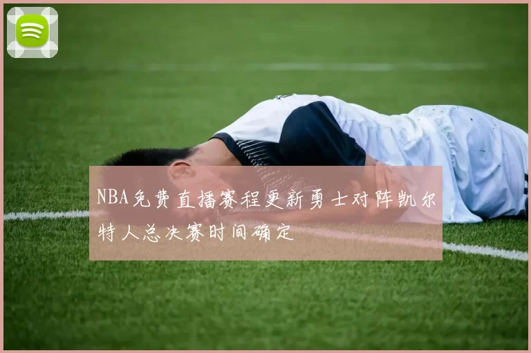 NBA免费直播赛程更新勇士对阵凯尔特人总决赛时间确定
