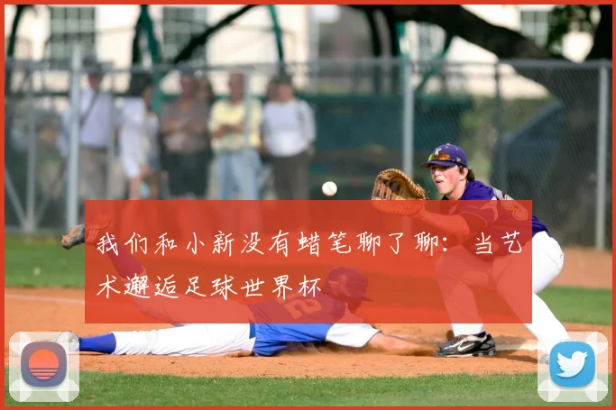 我们和小新没有蜡笔聊了聊：当艺术邂逅足球世界杯
