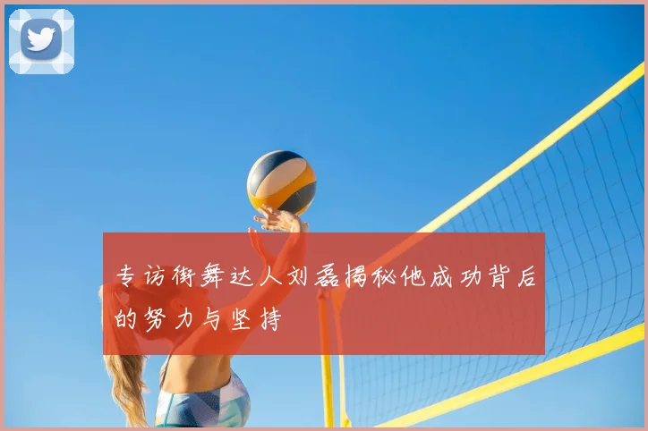 专访街舞达人刘磊揭秘他成功背后的努力与坚持