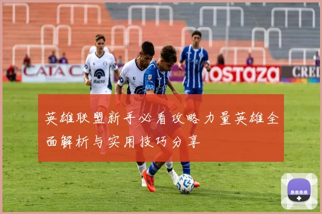 英雄联盟新手必看攻略力量英雄全面解析与实用技巧分享