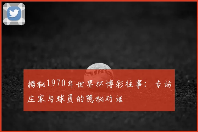 揭秘1970年世界杯博彩往事:专访庄家与球员的隐秘对话