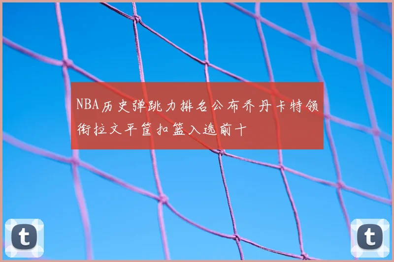 NBA历史弹跳力排名公布乔丹卡特领衔拉文平筐扣篮入选前十
