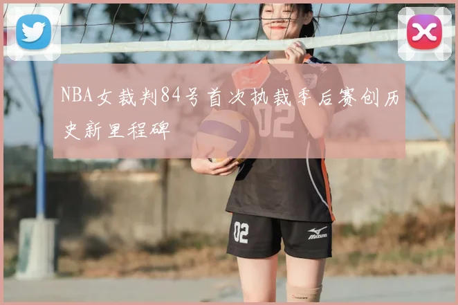 NBA女裁判84号首次执裁季后赛创历史新里程碑