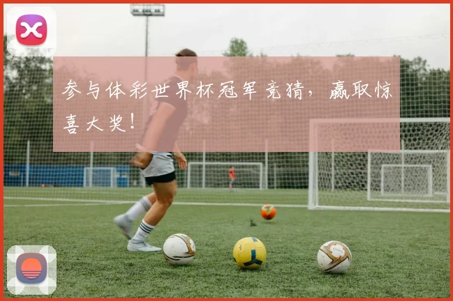 参与体彩世界杯冠军竞猜,赢取惊喜大奖!