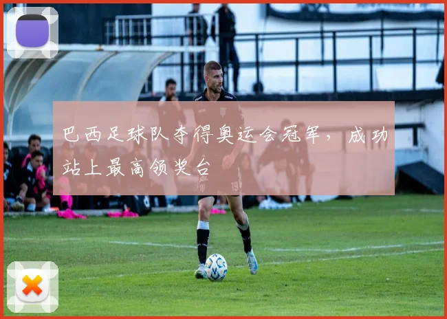 巴西足球队夺得奥运会冠军，成功站上最高领奖台