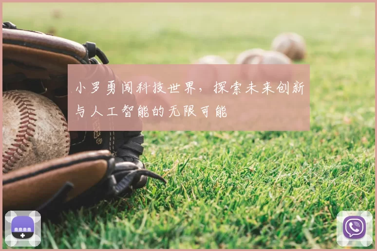 小罗勇闯科技世界，探索未来创新与人工智能的无限可能