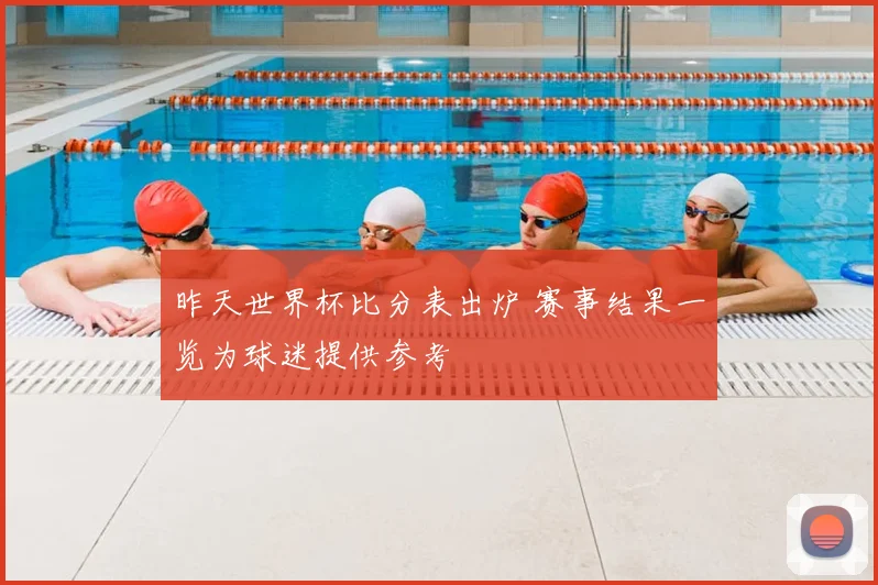 昨天世界杯比分表出炉 赛事结果一览为球迷提供参考