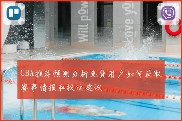 CBA推荐预测分析免费用户如何获取赛事情报和投注建议