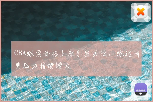 CBA球票价格上涨引发关注,球迷消费压力持续增大