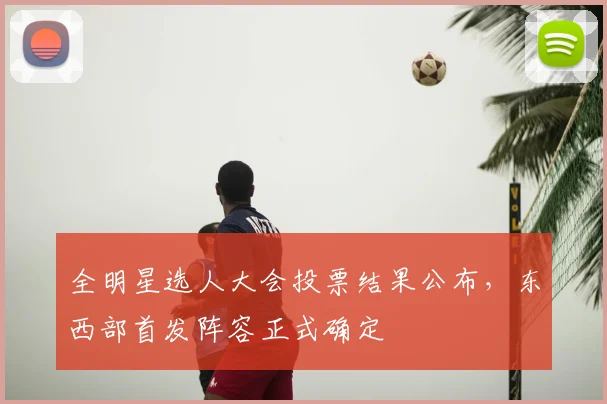 全明星选人大会投票结果公布，东西部首发阵容正式确定
